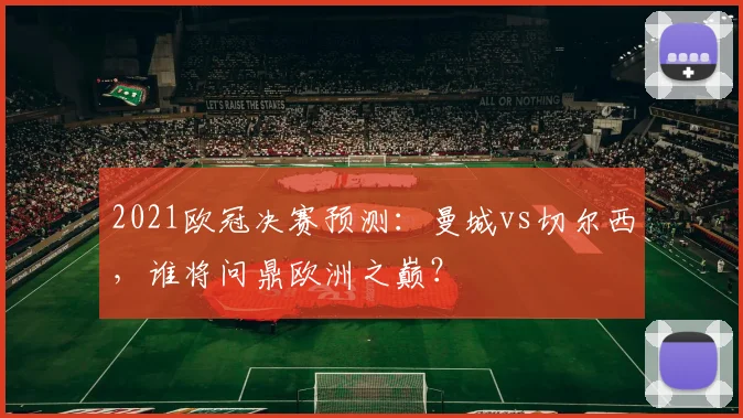 2021欧冠决赛预测：曼城vs切尔西，谁将问鼎欧洲之巅？