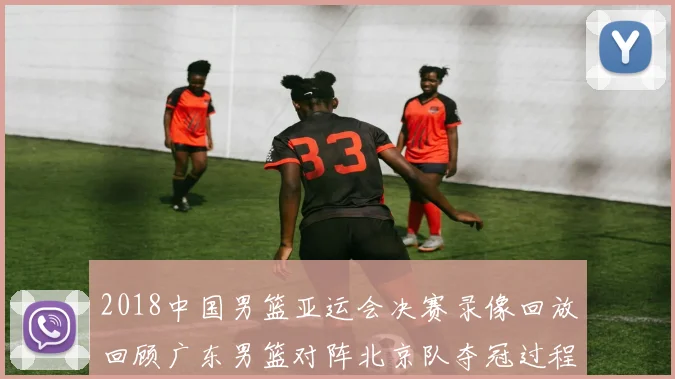 2018中国男篮亚运会决赛录像回放回顾广东男篮对阵北京队夺冠过程与比分看点