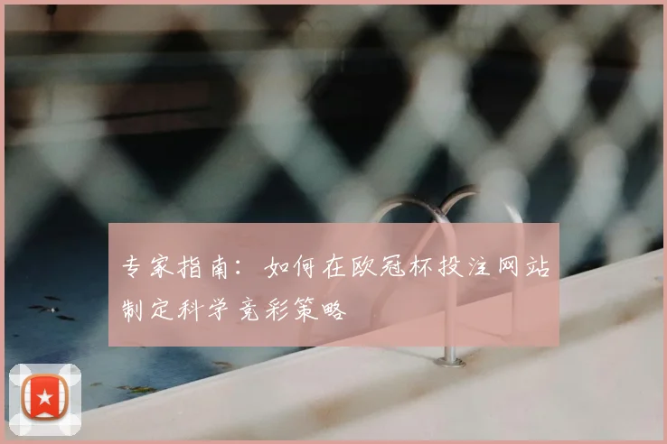 专家指南:如何在欧冠杯投注网站制定科学竞彩策略