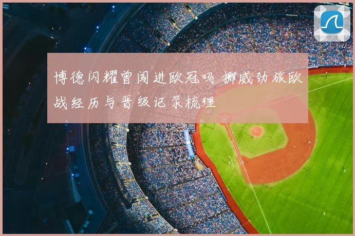 博德闪耀曾闯进欧冠吗 挪威劲旅欧战经历与晋级记录梳理