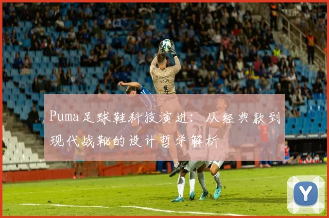Puma足球鞋科技演进：从经典款到现代战靴的设计哲学解析
