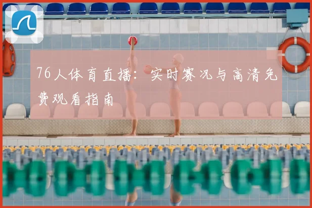 76人体育直播:实时赛况与高清免费观看指南
