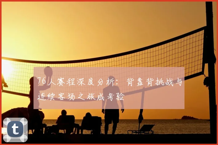 76人赛程深度分析：背靠背挑战与连续客场之旅成考验