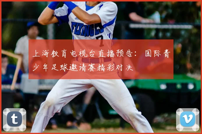 上海教育电视台直播预告：国际青少年足球邀请赛精彩对决