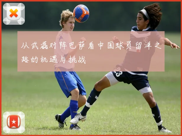 从武磊对阵巴萨看中国球员留洋之路的机遇与挑战